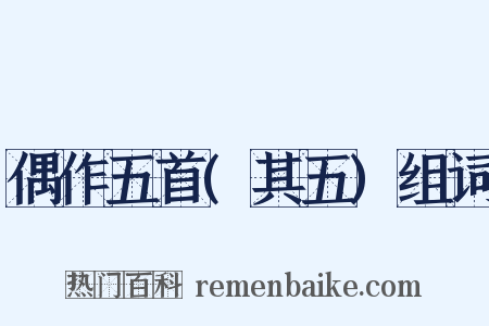 偶作五首(其五)组词是什么意思的图片